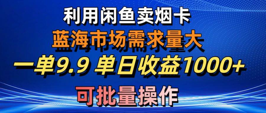 利用咸鱼卖烟卡，蓝海市场需求量大，一单9.9单日收益1000+，可批量操作-副业之家