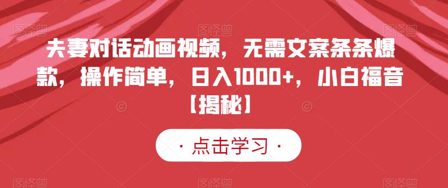 夫妻对话动画视频，无需文案条条爆款，操作简单，日入1000+，小白福音【揭秘】-副业之家