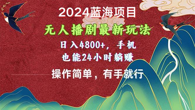 2024蓝海项目，无人播剧最新玩法，日入4800+，手机也能操作简单有手就行-副业之家