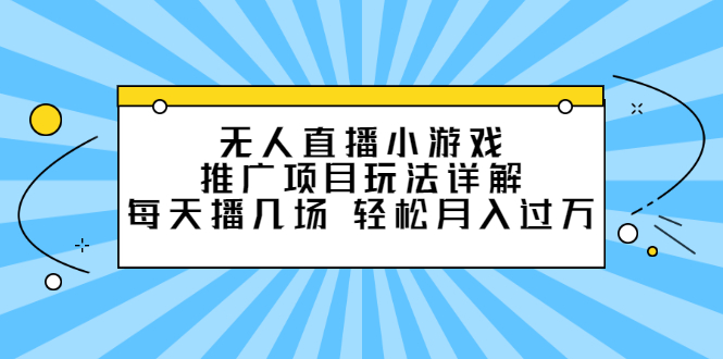 无人直播小游戏推广项目玩法详解【视频课程】-副业之家