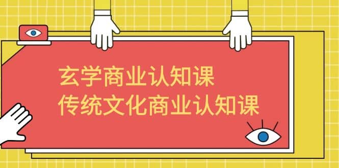 玄学 商业认知课，传统文化商业认知课（43节课）-副业之家