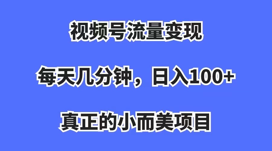 视频号流量变现，每天几分钟，收入100+，真正的小而美项目-副业之家
