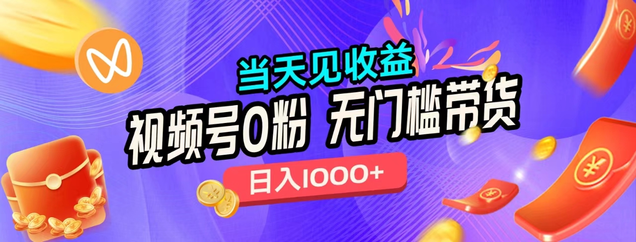 无门槛视频号0粉带货，日入1000+，当天见收益，-副业之家