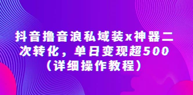 抖音撸音浪私域装x神器二次转化，单日变现超500（详细操作教程）-副业之家