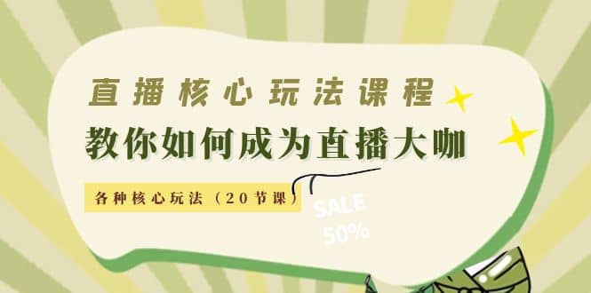 直播核心玩法：教你如何成为直播大咖，各种核心玩法（20节课）-副业之家