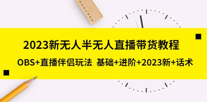2023新无人半无人直播带货教程，OBS+直播伴侣玩法 基础+进阶+2023新+话术-副业之家