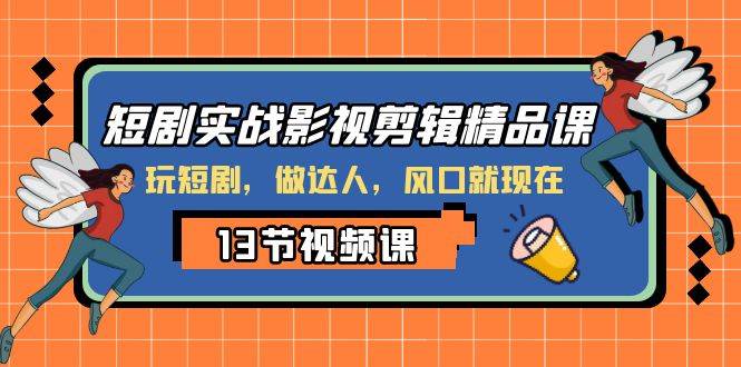 短剧实战影视剪辑精品课，玩短剧，做达人，风口就现在-副业之家