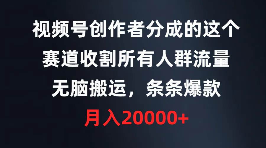 视频号创作者分成的这个赛道，收割所有人群流量，无脑搬运，条条爆款，…-副业之家