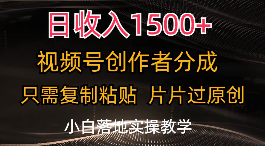 日收入1500+，视频号创作者分成，只需复制粘贴，片片过原创，小白也可…-副业之家