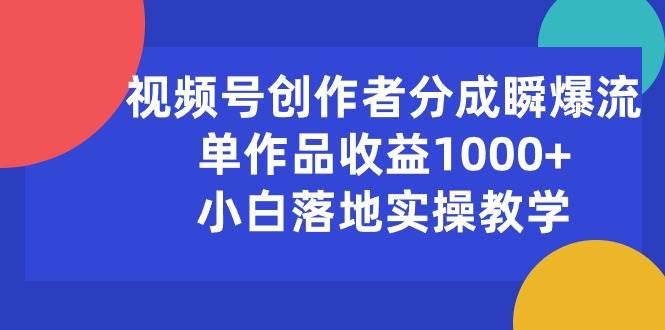 视频号创作者分成瞬爆流，单作品收益1000+，小白落地实操教学-副业之家