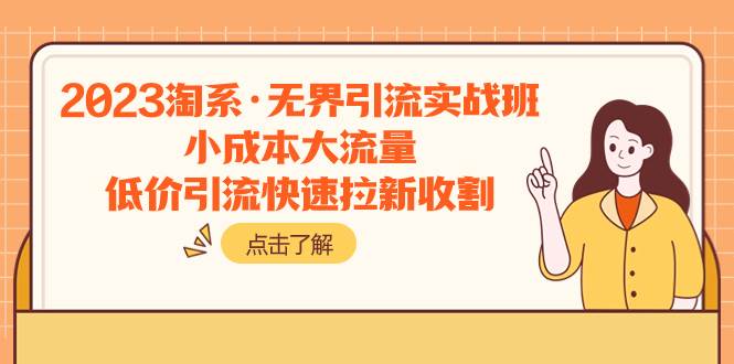 2023淘系·无界引流实战班：小成本大流量，低价引流快速拉新收割-副业之家