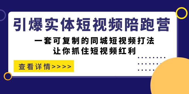 引爆实体-短视频陪跑营，一套可复制的同城短视频打法，让你抓住短视频红利-副业之家