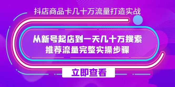 抖店-商品卡几十万流量打造实战，从新号起店到一天几十万搜索、推荐流量…-副业之家