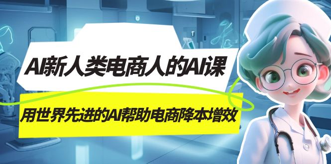 AI-新人类电商人的AI课，用世界先进的AI帮助电商降本增效-副业之家