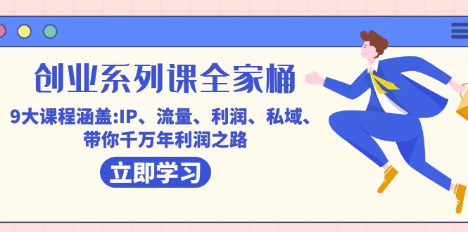 创业系列课-全家桶，9大课程涵盖:IP 流量 利润 私域 带你千万年利润之路-副业之家