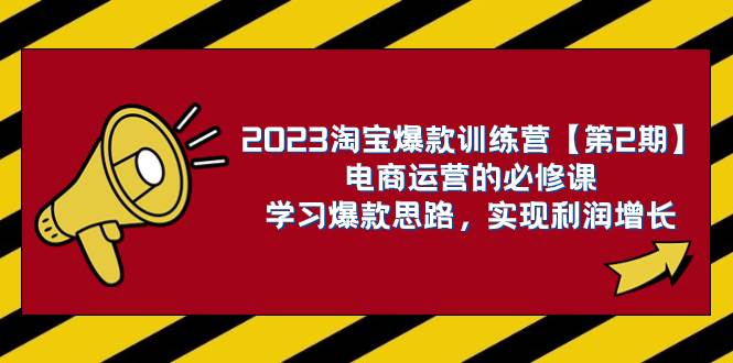 2023淘宝爆款训练营【第2期】电商运营的必修课，学习爆款思路 实现利润增长-副业之家