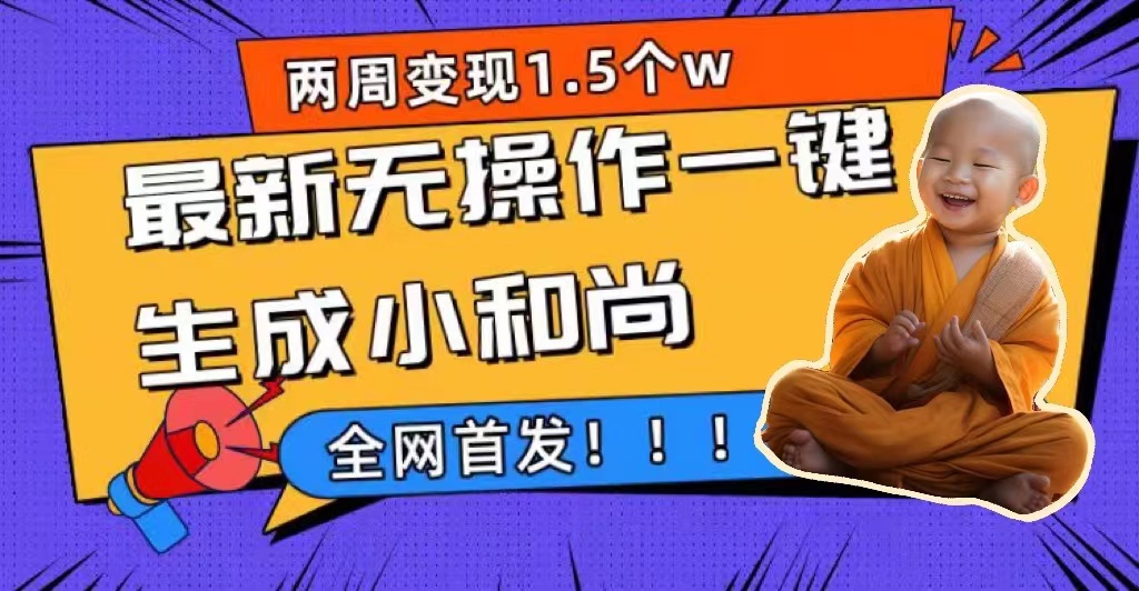 两周1.5W最新无操作一键生成小和尚玩法，升级版首发-副业之家