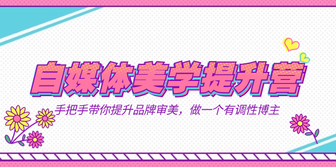 自媒体-美学提升营  手把手带你提升-品牌审美，做一个有调性博主（11节课）-副业之家