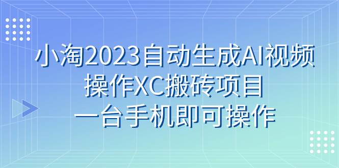小淘2023自动生成AI视频操作XC搬砖项目，一台手机即可操作-副业之家