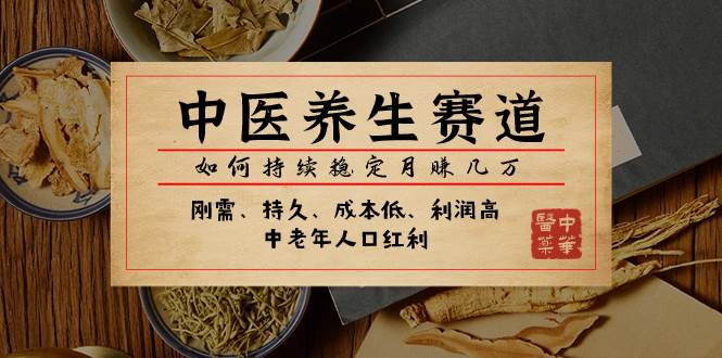 某公众号付费文章：中医养生赛道，如何持续稳定月赚几万-副业之家