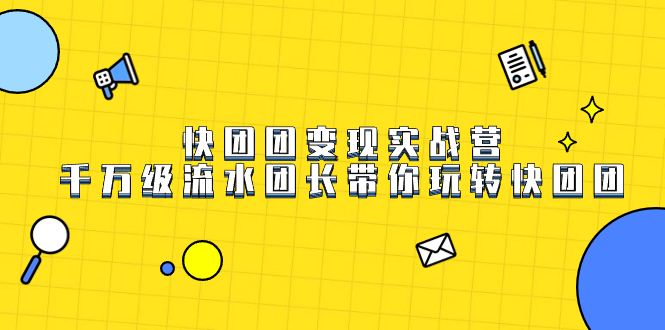 快团团变现实战营，千万级流水团长带你玩转快团团-副业之家