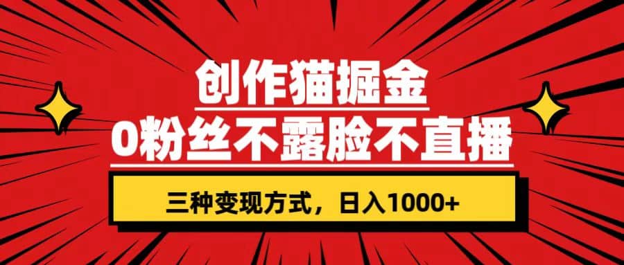 创作猫掘金，0粉丝不直播不露脸，三种变现方式 日入1000+轻松上手(附资料)-副业之家