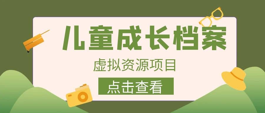 收费980的长期稳定项目，儿童成长档案虚拟资源变现-副业之家