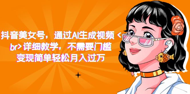 抖音美女号，通过AI生成视频，详细教学，不需要门槛，变现简单轻松月入过万-副业之家
