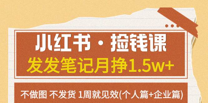 小红书·捡钱课 发发笔记月挣1.5w+不做图 不发货 1周就见效(个人篇+企业篇)-副业之家