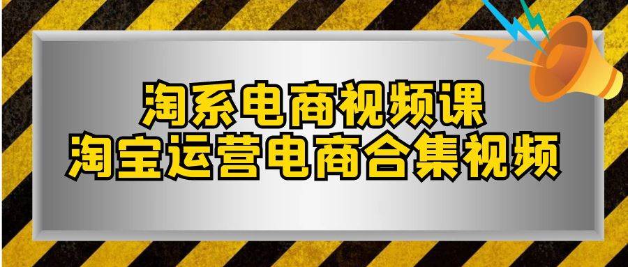 淘系-电商视频课，淘宝运营电商合集视频（33节课）-副业之家