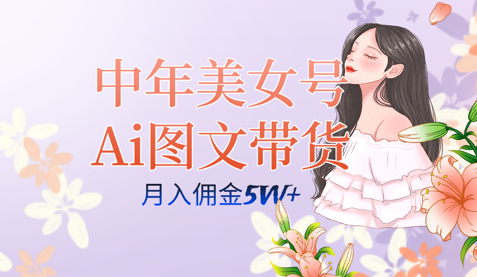 中年美女号ai图文带货3.0玩法，单号月入五位数，可多账号矩阵，全AI创作-副业之家
