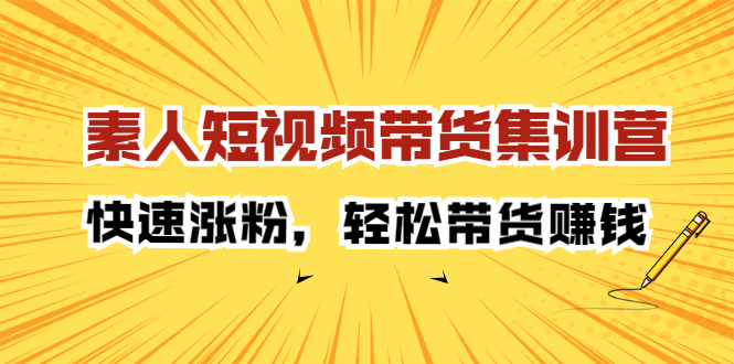 素人短视频带货集训营：快速涨粉，轻松带货赚钱-副业之家