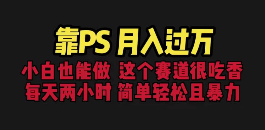 靠PS月入过万 小白做这个赛道很吃香 每天2小时，简单且暴利（教学+170G资料-副业之家
