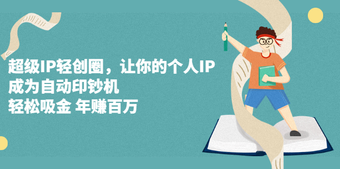 超级IP轻创圈，让你的个人IP，成为自动印钞机-副业之家