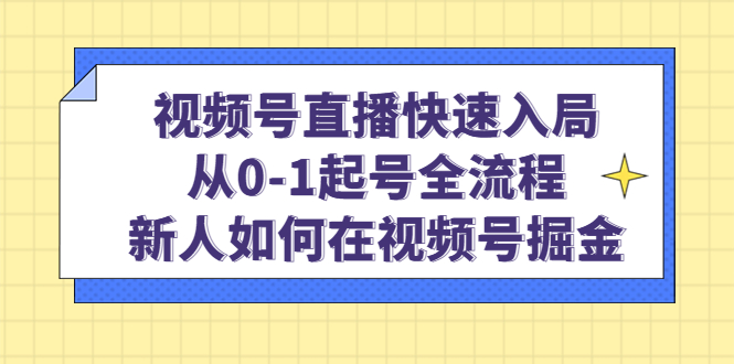 视频号直播快速入局：从0-1起号全流程，新人如何在视频号掘金-副业之家