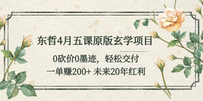 东哲4月五课原版玄学项目：0砍价0墨迹 轻松交付 未来20年红利-副业之家