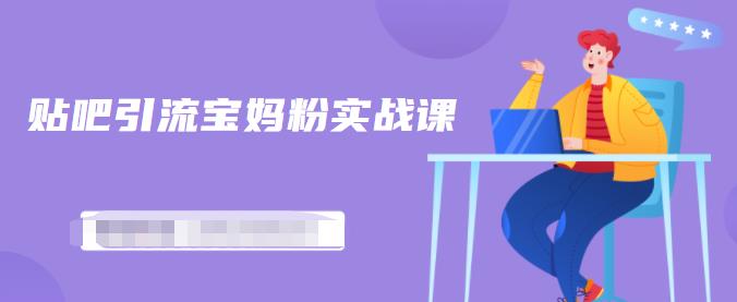 百度贴吧引流宝妈粉实战课，小白也可以日引100+精准粉【视频课程】-副业之家