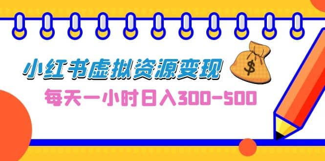 0成本副业项目，每天一小时日入300-500，小红书虚拟资源变现（教程+素材）-副业之家