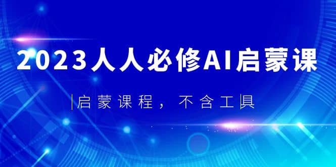2023人人必修·AI启蒙课，启蒙课程，不含工具-副业之家