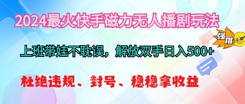 2024最火快手磁力无人播剧玩法，解放双手日入500+-副业之家