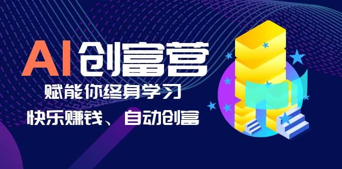 AI学习创富营-AI时代，赋能你终身学习、快乐赚钱、自动创富-副业之家