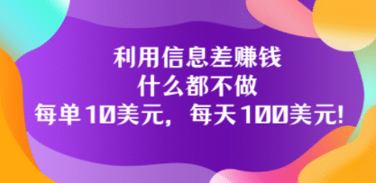 利用信息差赚钱：什么都不做，每单10美元，每天100美元！-副业之家