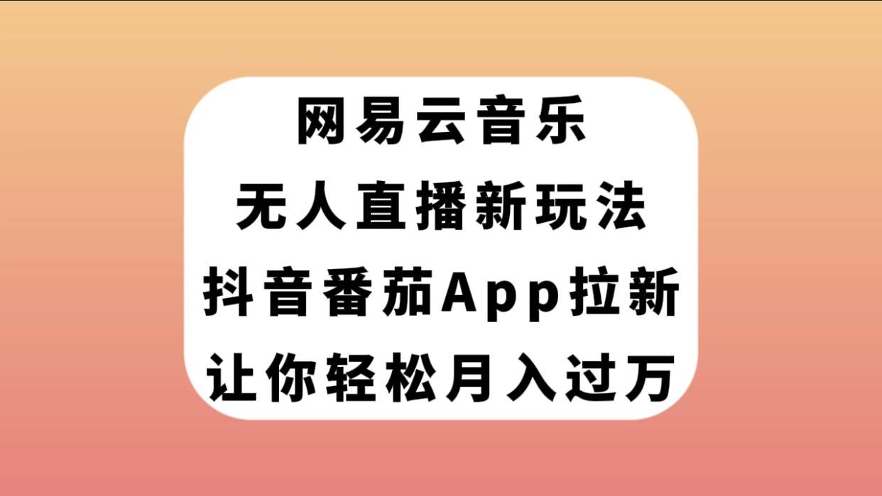 网易云音乐无人直播新玩法，抖音番茄APP拉新，让你轻松月入过万-副业之家