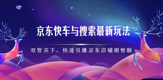 京东快车与搜索最新玩法，四个维度抢占红利，引爆京东平台-副业之家