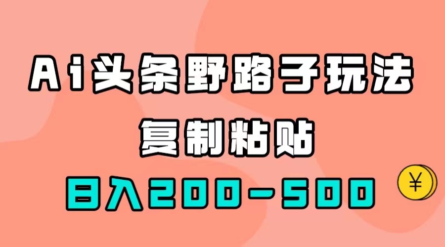 AI头条野路子玩法，只需复制粘贴，日入200-500+-副业之家