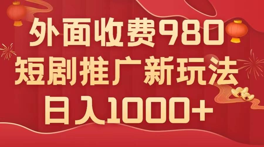 外面收费980，短剧推广最新搬运玩法，几分钟一个作品，日入1000+-副业之家