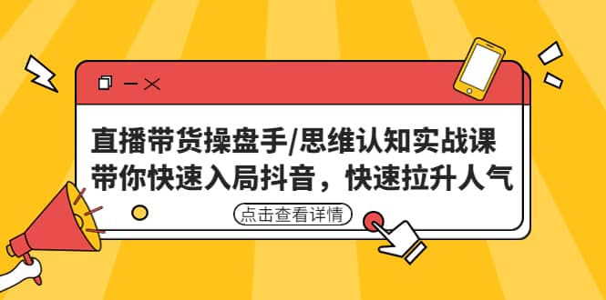 直播带货操盘手/思维认知实战课：带你快速入局抖音，快速拉升人气-副业之家