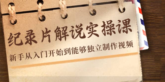 纪录片解说实操课，新手从入门开始到能够独立制作视频（22节课）-副业之家