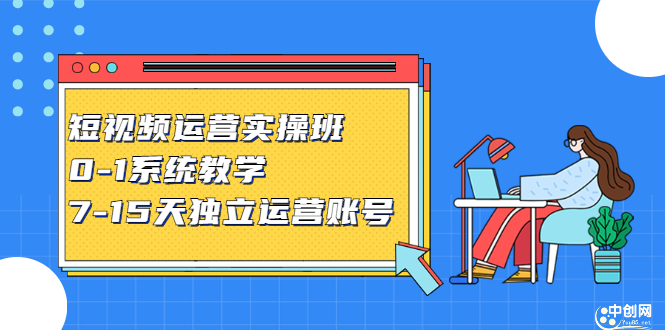 短视频运营实操班，0-1系统教学，​7-15天独立运营账号-副业之家