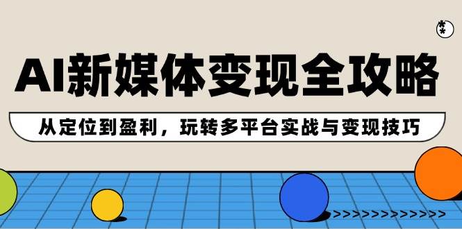 AI新媒体变现全攻略：从定位到盈利，玩转多平台实战与变现技巧-副业之家